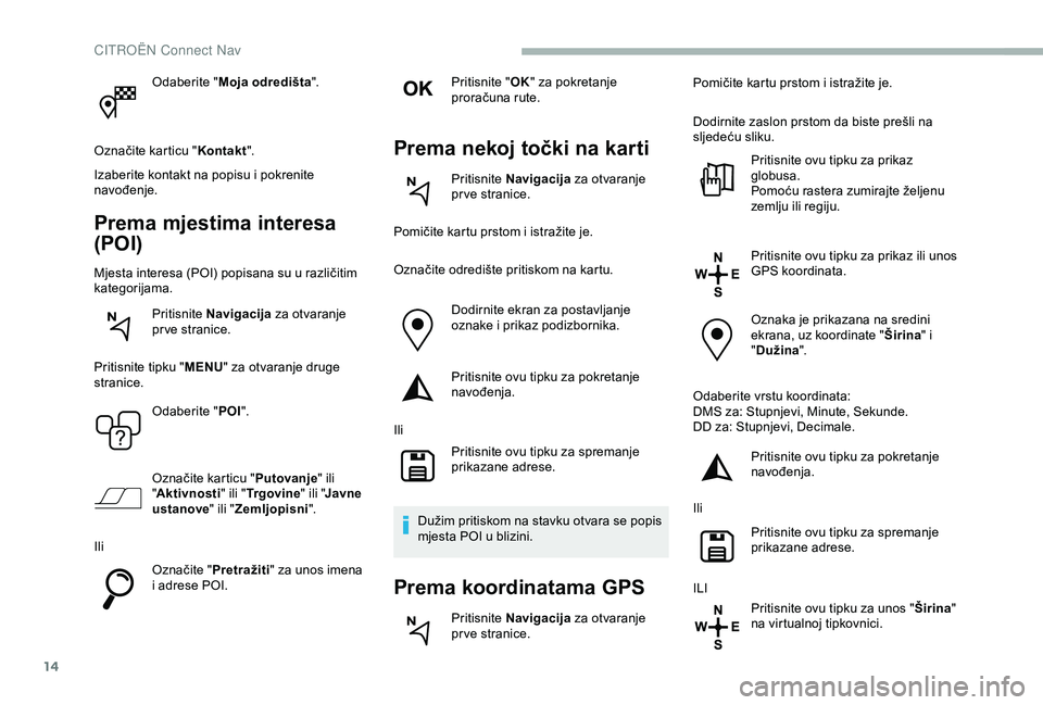 CITROEN BERLINGO VAN 2019  Upute Za Rukovanje (in Croatian) 14
Odaberite "Moja odredišta ".
Označite karticu " Kontakt".
Izaberite kontakt na popisu i pokrenite 
navođenje.
Prema mjestima interesa 
(POI)
Mjesta interesa (POI) popisana su u r