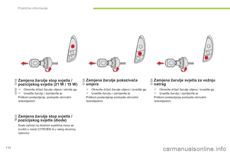 CITROEN C-ZERO 2016  Upute Za Rukovanje (in Croatian) 5 7.1 0 3
5 7.1 0 4
7 8 3 .12
5 7.11 0
5 7.11 0
112
C-zero_hr_Chap08_info-pratiques_ed01-2014
Zamjena žarulje pokazivača 
smjera
Zamjena žarulje stop svjetla / 
pozicijskog svjetla (diode)
svaki za
