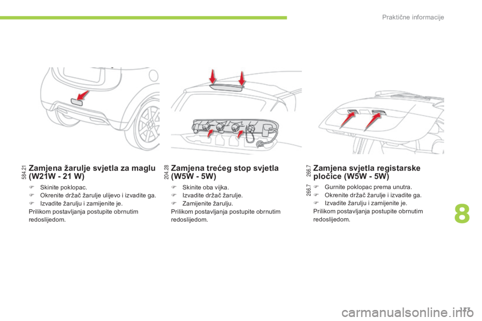 CITROEN C-ZERO 2016  Upute Za Rukovanje (in Croatian) 204.28584.21
266.7
266.7
113
C-zero_hr_Chap08_info-pratiques_ed01-2014
Zamjena žarulje svjetla za maglu 
(W21W - 21
  W)
F  skinite poklopac.
F   ok renite držač žarulje ulijevo i izvadite ga.
F
 