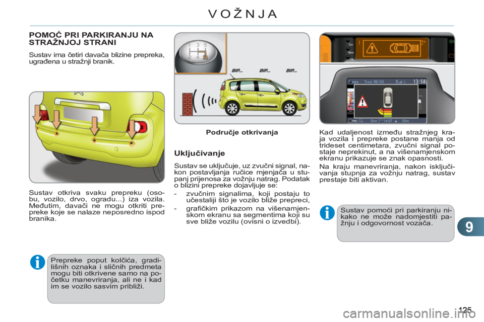 CITROEN C3 PICASSO 2012  Upute Za Rukovanje (in Croatian) 9
VOŽNJA
POMOĆ PRI PARKIRANJU NA STRAŽNJOJ STRANI
 
Sustav ima četiri davača blizine prepreka, 
ugrađena u stražnji branik. 
  Sustav otkriva svaku prepreku (oso-
bu, vozilo, drvo, ogradu...) i