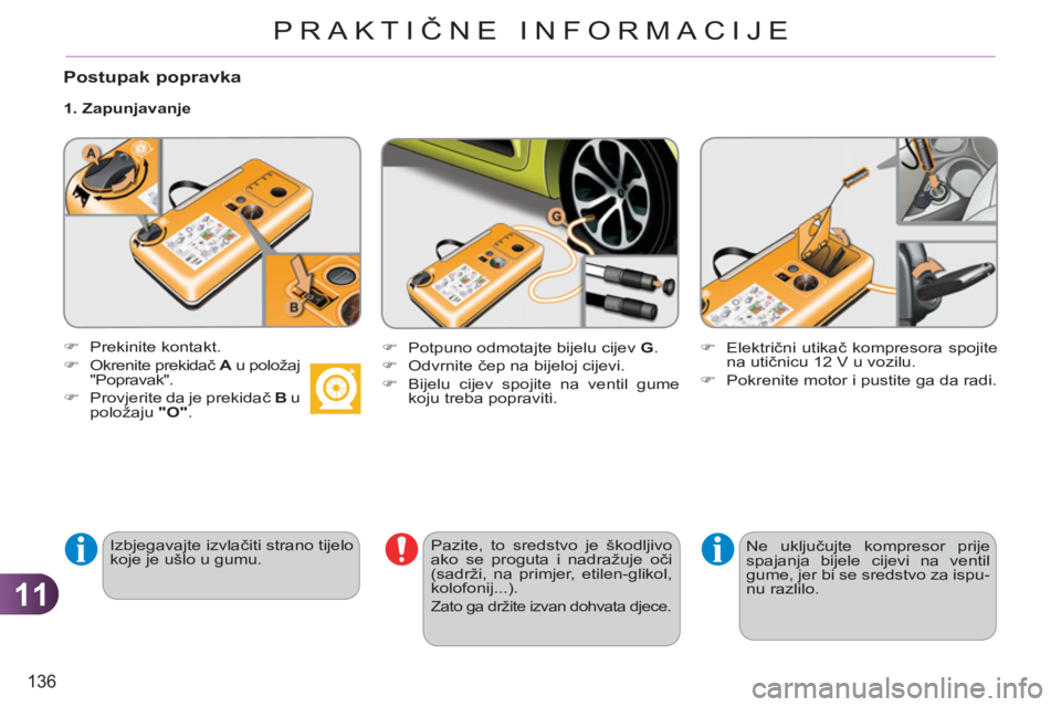 CITROEN C3 PICASSO 2012  Upute Za Rukovanje (in Croatian) 11
136
PRAKTIČNE INFORMACIJE
   
Postupak popravka
 
 
1. Zapunjavanje 
   
Izbjegavajte izvlačiti strano tijelo 
koje je ušlo u gumu.     
Pazite, to sredstvo je škodljivo 
ako se proguta i nadra
