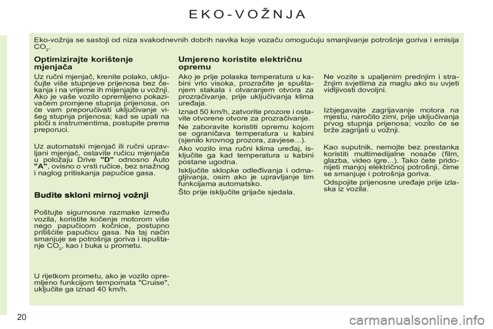 CITROEN C3 PICASSO 2012  Upute Za Rukovanje (in Croatian) 20
EKO-VOŽNJA 
  Eko-vožnja se sastoji od niza svakodnevnih dobrih navika koje vozaču omogućuju smanjivanje potrošnje goriva i emisija 
CO
2. 
Optimizirajte korištenje mjenjača
 
 
Uz ručni mj