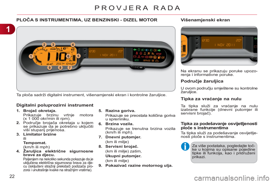 CITROEN C3 PICASSO 2012  Upute Za Rukovanje (in Croatian) 1
22
PROVJERA RADA
PLOČA S INSTRUMENTIMA, UZ BENZINSKI - DIZEL MOTOR
 
Ta ploča sadrži digitalni instrument, višenamjenski ekran i kontrolne žaruljice. 
   
 
1. 
  Brojač okretaja.  
 
 
  Prik