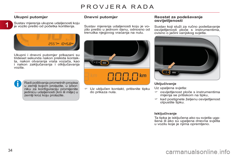 CITROEN C3 PICASSO 2012  Upute Za Rukovanje (in Croatian) 1
34
PROVJERA RADA
Ukupni putomjer 
  Sustav mjerenja ukupne udaljenosti koju 
je vozilo prešlo od početka korištenja. 
Reostat za podešavanje 
osvijetljenosti
  Sustav koji služi za ručno pode