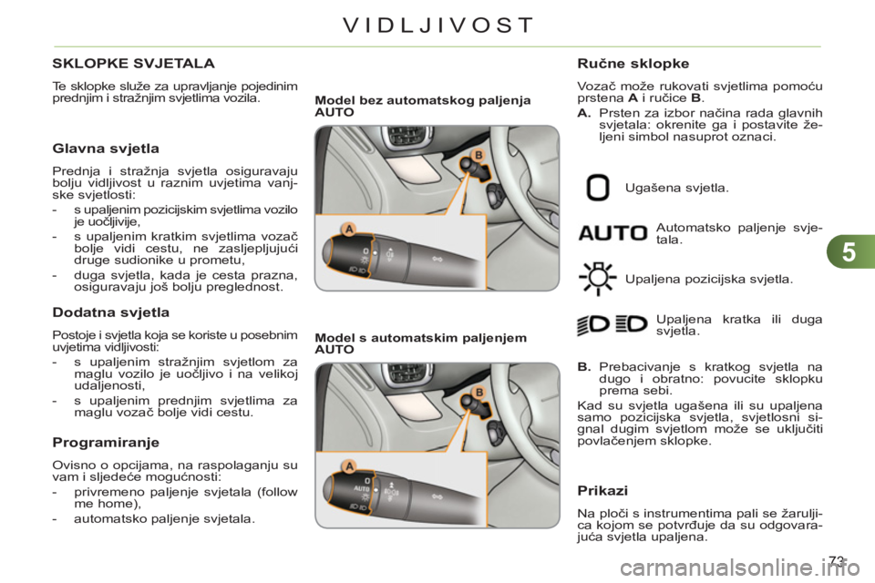 CITROEN C3 PICASSO 2012  Upute Za Rukovanje (in Croatian) 5
73
VIDLJIVOST
SKLOPKE SVJETALA 
  Te sklopke služe za upravljanje pojedinim 
prednjim i stražnjim svjetlima vozila. 
   
Glavna svjetla 
 
Prednja i stražnja svjetla osiguravaju 
bolju vidljivost