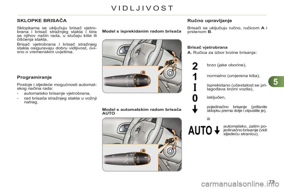 CITROEN C3 PICASSO 2012  Upute Za Rukovanje (in Croatian) 5
77
VIDLJIVOST
SKLOPKE BRISAČA 
 
Sklopkama se uključuju brisač vjetro-
brana i brisač stražnjeg stakla i bira 
se njihov način rada, u slučaju kiše ili 
čišćenja stakla. 
  Brisač vjetro