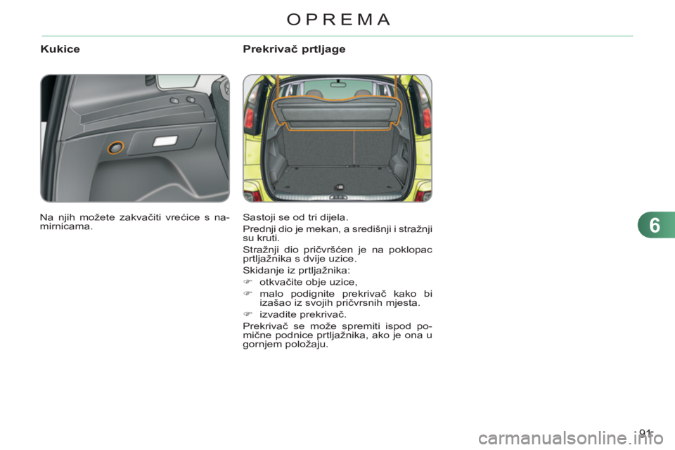 CITROEN C3 PICASSO 2012  Upute Za Rukovanje (in Croatian) 6
91
OPREMA
KukicePrekrivač prtljage
 
Sastoji se od tri dijela. 
  Prednji dio je mekan, a središnji i stražnji 
su kruti. 
  Stražnji dio pričvršćen je na poklopac 
prtljažnika s dvije uzice