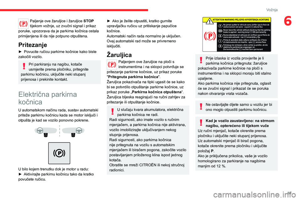 CITROEN C4 2021  Upute Za Rukovanje (in Croatian) 89
Vožnja
6Paljenje ove žaruljice i žaruljice STOP 
tijekom vožnje, uz zvučni signal i prikaz 
poruke, upozorava da je parkirna kočnica ostala 
primijenjena ili da nije potpuno otpuštena.
Prite