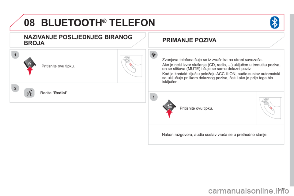 CITROEN C4 AIRCROSS 2013  Upute Za Rukovanje (in Croatian) 317
08
1
2
1
®   TELEFON®
   
Zvonjava telefona čuje se iz zvučnika na strani suvozača.
 
Ako je neki izvor slušanja (CD, radio, ...) uključen u trenutku poziva, 
on se stišava (MUTE) i čuje 