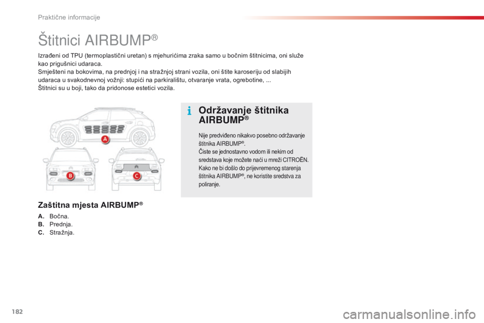 CITROEN C4 CACTUS 2018  Upute Za Rukovanje (in Croatian) 182
C4-cactus_hr_Chap07_info-pratiques_ed01-2016
Izrađeni od TPU (termoplastični uretan) s mjehurićima zraka samo u bočnim štitnicima, oni služe 
kao prigušnici udaraca.
Smješteni na bokovima,