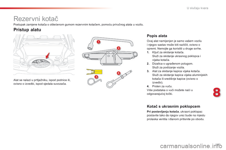 CITROEN C4 CACTUS 2018  Upute Za Rukovanje (in Croatian) 191
C4-cactus_hr_Chap08_En-cas-de-panne_ed01-2016
Rezervni kotač
Alat se nalazi u prtljažniku, ispod podnice ili, 
ovisno o izvedbi, ispod sjedala suvozača.
Pristup alatu
Popis alata
Ovaj alat nami