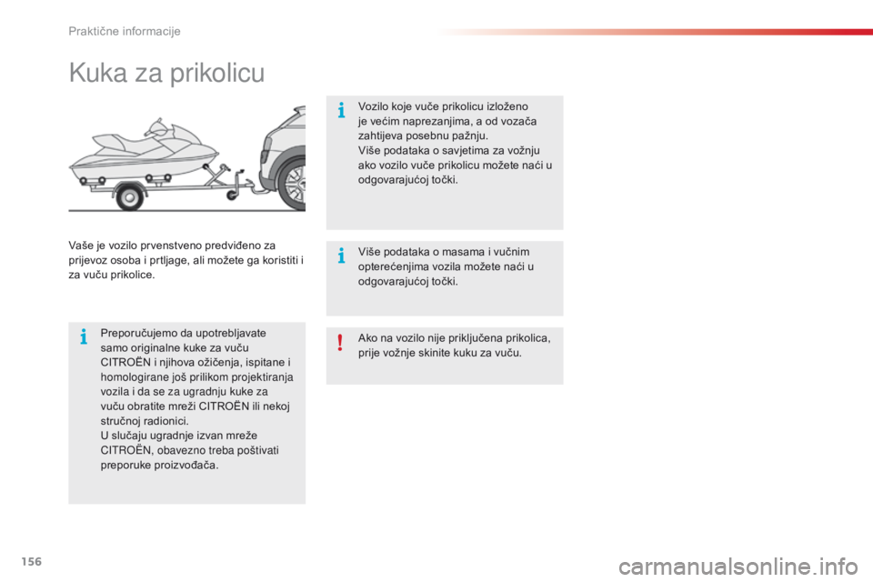 CITROEN C4 CACTUS 2016  Upute Za Rukovanje (in Croatian) 156
C4-cactus_hr_Chap07_info-pratiques_ed01-2015
Ako na vozilo nije priključena prikolica, 
prije vožnje skinite kuku za vuču.
Kuka za prikolicu
Preporučujemo da upotrebljavate 
samo originalne ku
