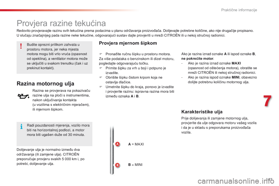 CITROEN C4 CACTUS 2016  Upute Za Rukovanje (in Croatian) 167
C4-cactus_hr_Chap07_info-pratiques_ed01-2015
Provjera razine tekućina
Budite oprezni prilikom zahvata u 
prostoru motora, jer neka mjesta 
motora mogu biti vrlo vruća (opasnost 
od opeklina), a 