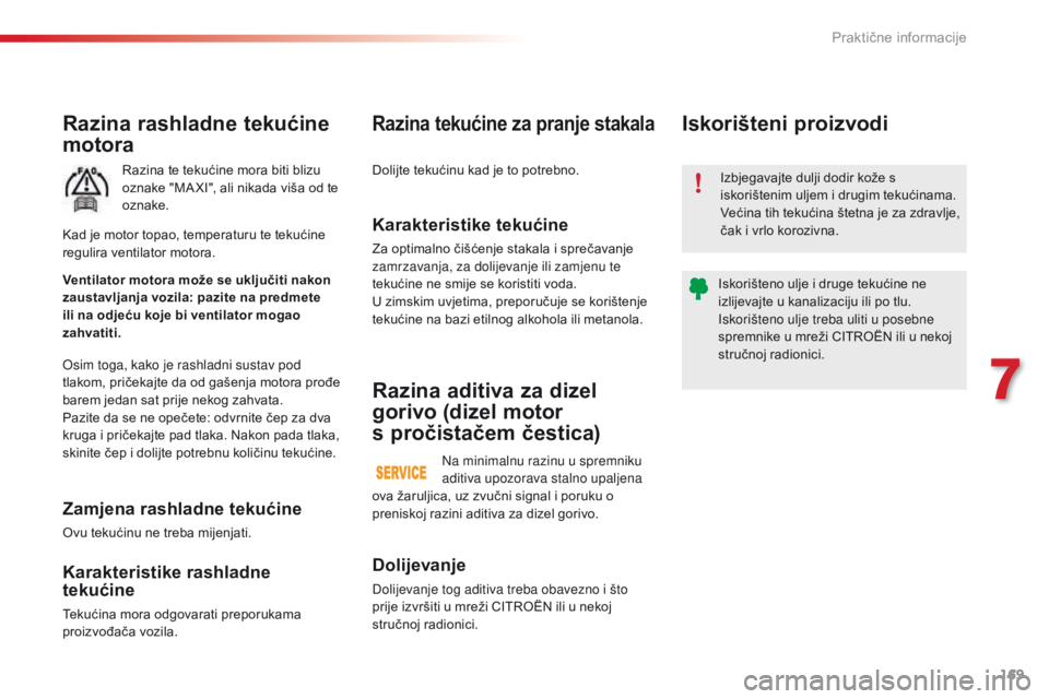 CITROEN C4 CACTUS 2016  Upute Za Rukovanje (in Croatian) 169
C4-cactus_hr_Chap07_info-pratiques_ed01-2015
Razina rashladne tekućine 
motora
Razina te tekućine mora biti blizu 
oznake "MA XI", ali nikada viša od te 
oznake.
Osim toga, kako je rash