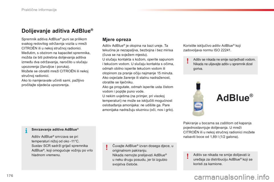 CITROEN C4 CACTUS 2016  Upute Za Rukovanje (in Croatian) 176
C4-cactus_hr_Chap07_info-pratiques_ed01-2015
Smrzavanje aditiva AdBlue®
Aditiv AdBlue® smrzava se pri 
temperaturi nižoj od oko -11°C.
Sustav SCR sadrži grijač spremnika 
AdBlue
®, koji omo