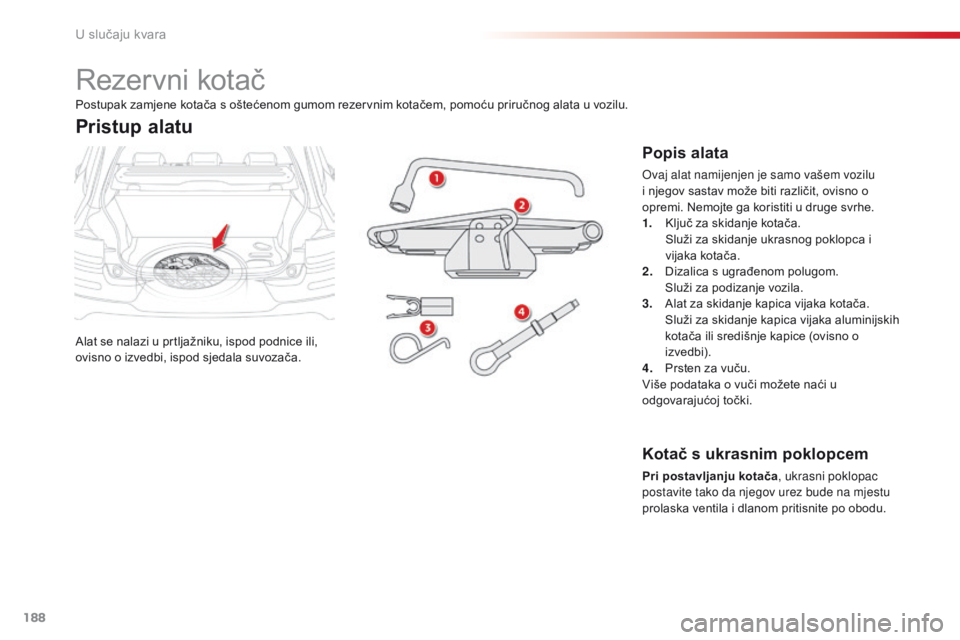 CITROEN C4 CACTUS 2016  Upute Za Rukovanje (in Croatian) 188
C4-cactus_hr_Chap08_En-cas-de-panne_ed01-2015
Rezervni kotač
Alat se nalazi u prtljažniku, ispod podnice ili, 
ovisno o izvedbi, ispod sjedala suvozača.
Pristup alatu
Popis alata
Ovaj alat nami