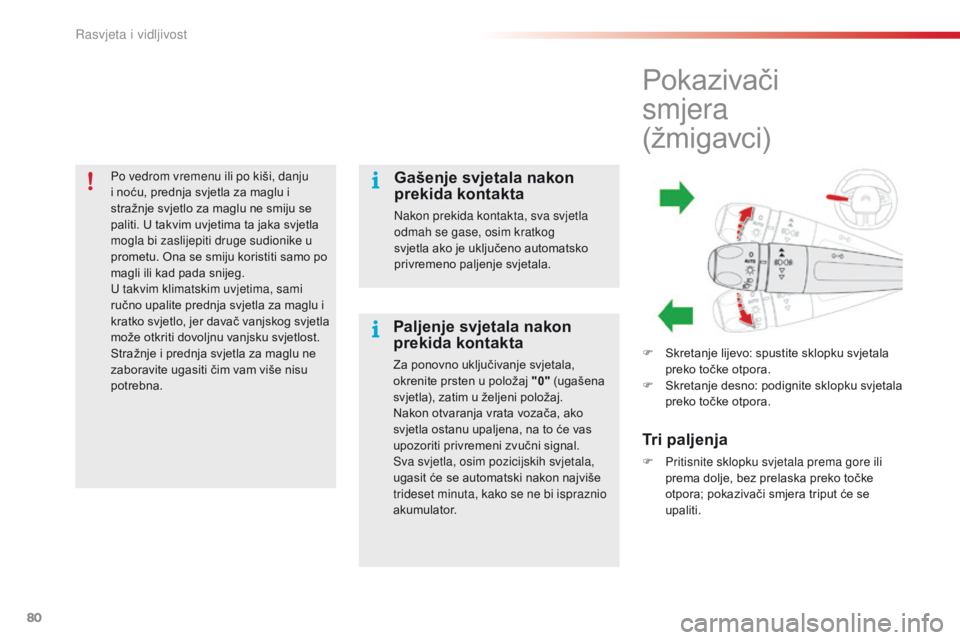 CITROEN C4 CACTUS 2016  Upute Za Rukovanje (in Croatian) 80
C4-cactus_hr_Chap04_Eclairage-et-visibilite_ed01-2015
Po vedrom vremenu ili po kiši, danju 
i noću, prednja svjetla za maglu i 
stražnje svjetlo za maglu ne smiju se 
paliti. U takvim uvjetima t