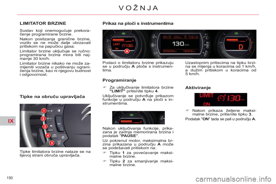 CITROEN C5 2014  Upute Za Rukovanje (in Croatian) IX
150 
VOŽNJA
LIMITATOR BRZINE 
  Sustav koji onemogućuje prekora-
čenje programirane brzine. 
  Nakon postizanja granične brzine, 
vozilo se ne može dalje ubrzavati 
pritiskom na papučicu gasa