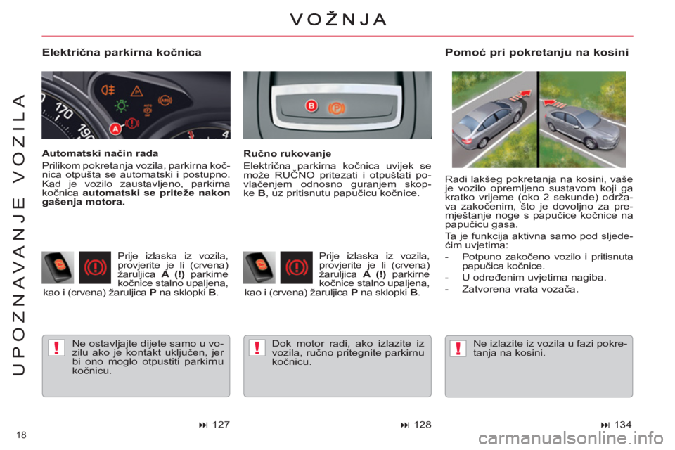 CITROEN C5 2014 Upute Za Rukovanje (in Croatian) !!!
18
UPOZNAVANJE VOZILA
Električna parkirna kočnica
Ne ostavljajte dijete samo u vo-
zilu ako je kontakt uključen, jer
bi ono moglo otpustiti parkirnu
kočnicu.
Pomoć pri pokreta CITROEN C5 2014 Upute Za Rukovanje (in Croatian) !!!
18
UPOZNAVANJE VOZILA
Električna parkirna kočnica
Ne ostavljajte dijete samo u vo-
zilu ako je kontakt uključen, jer
bi ono moglo otpustiti parkirnu
kočnicu.
Pomoć pri pokreta