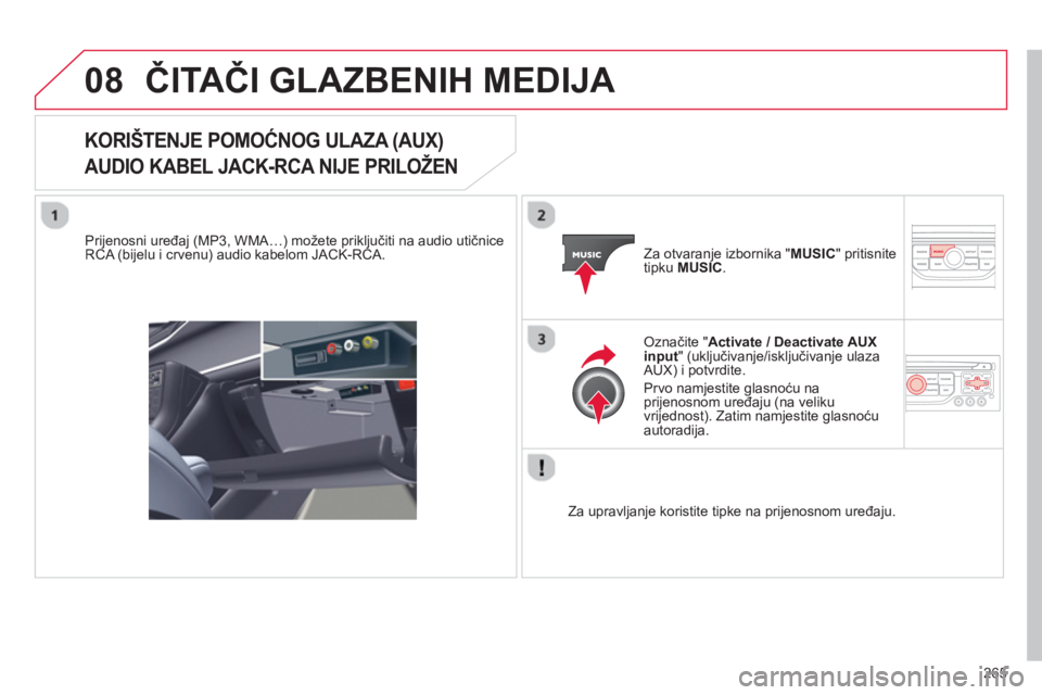 CITROEN C5 2014  Upute Za Rukovanje (in Croatian) 265
08ČITAČI GLAZBENIH MEDIJA 
KORIŠTENJE POMOĆNOG ULAZA (AUX) 
AUDIO KABEL JACK-RCA NIJE PRILOŽEN 
   
Prijenosni uređaj (MP3, WMA…) možete priključiti na audio utičniceRCA (bijelu i crven