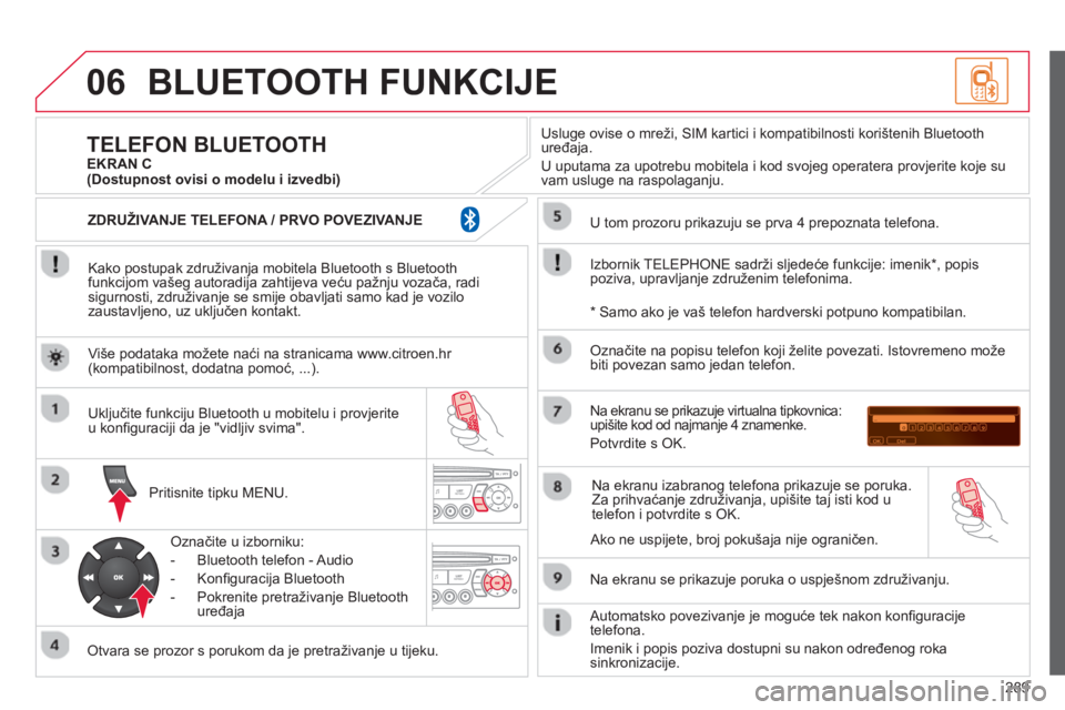 CITROEN C5 2014  Upute Za Rukovanje (in Croatian) 289
06BLUETOOTH FUNKCIJE
   
Kako postupak združivanja mobitela Bluetooth s Bluetoothfunkcijom vašeg autoradija zahtijeva veću pažnju vozača, radisigurnosti, združivanje se smije obavljati samo 