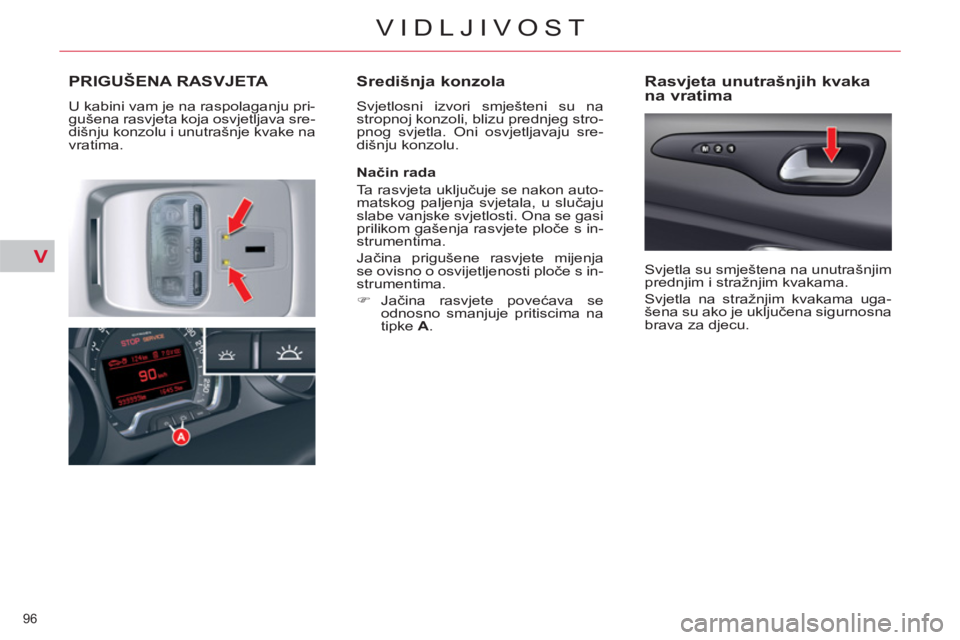 CITROEN C5 2014  Upute Za Rukovanje (in Croatian) V
96 
VIDLJIVOST
PRIGUŠENA RASVJETA 
  U kabini vam je na raspolaganju pri-
gušena rasvjeta koja osvjetljava sre-
dišnju konzolu i unutrašnje kvake na 
vratima. 
   
Središnja konzola 
 
Svjetlos