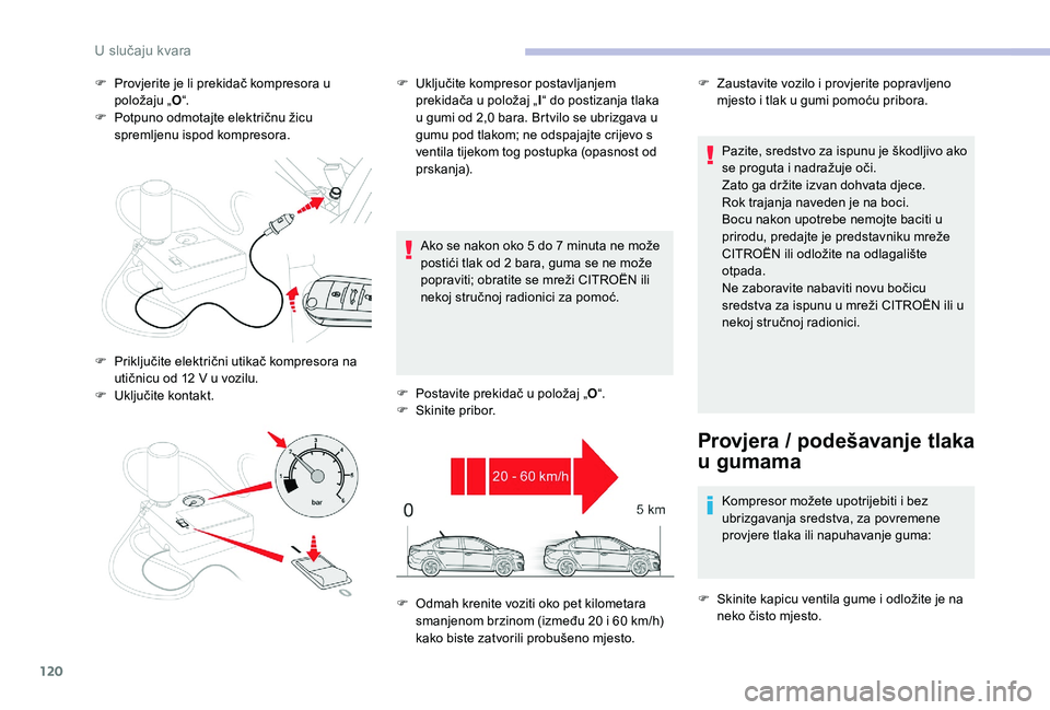 CITROEN C-ELYSÉE 2018  Upute Za Rukovanje (in Croatian) 120
F Provjerite je li prekidač kompresora u položaju „ O“.
F
 
P
 otpuno odmotajte električnu žicu 
spremljenu ispod kompresora.
Ako se nakon oko 5
  do 7   minuta ne može 
postići tlak od 