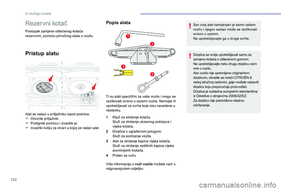 CITROEN C-ELYSÉE 2018  Upute Za Rukovanje (in Croatian) 122
Rezervni kotač
Postupak zamjene oštećenog kotača 
rezer vnim, pomoću priručnog alata u vozilu.
Pristup alatu
Popis alata
1Ključ za skidanje kotača.
Služi za skidanje ukrasnog poklopca i 
