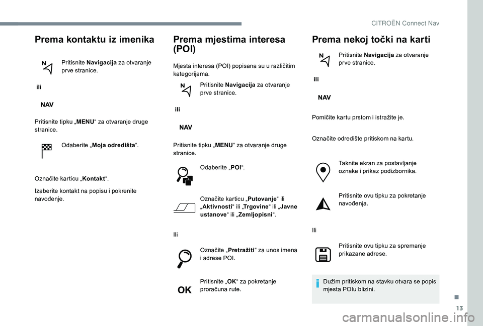 CITROEN C-ELYSÉE 2018 Upute Za Rukovanje (in Croatian) 13
Prema kontaktu iz imenika
ili Pritisnite
Navigacija za otvaranje
pr ve stranice.
Pritisnite tipku „ MENU“ za otvaranje druge
stranice.
Odaberite „ Moja odredišta “.
Označite karticu CITROEN C-ELYSÉE 2018 Upute Za Rukovanje (in Croatian) 13
Prema kontaktu iz imenika
ili Pritisnite
Navigacija za otvaranje
pr ve stranice.
Pritisnite tipku „ MENU“ za otvaranje druge
stranice.
Odaberite „ Moja odredišta “.
Označite karticu