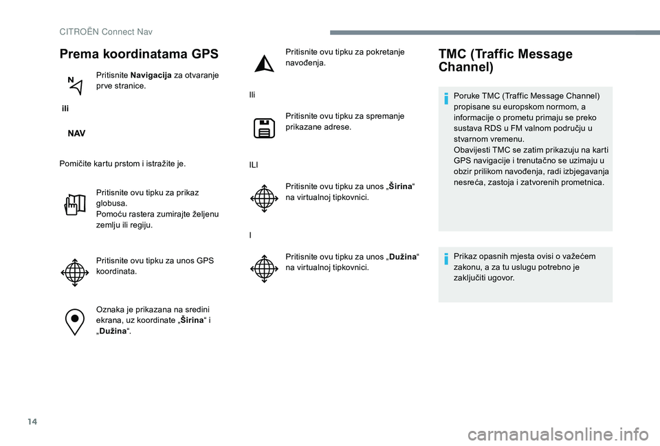 CITROEN C-ELYSÉE 2018 Upute Za Rukovanje (in Croatian) 14
Prema koordinatama GPS
ili Pritisnite
Navigacija za otvaranje
pr ve stranice.
Pomičite kartu prstom i istražite je. Pritisnite ovu tipku za prikaz
globusa.
Pomoću rastera zumirajte željenu CITROEN C-ELYSÉE 2018 Upute Za Rukovanje (in Croatian) 14
Prema koordinatama GPS
ili Pritisnite
Navigacija za otvaranje
pr ve stranice.
Pomičite kartu prstom i istražite je. Pritisnite ovu tipku za prikaz
globusa.
Pomoću rastera zumirajte željenu