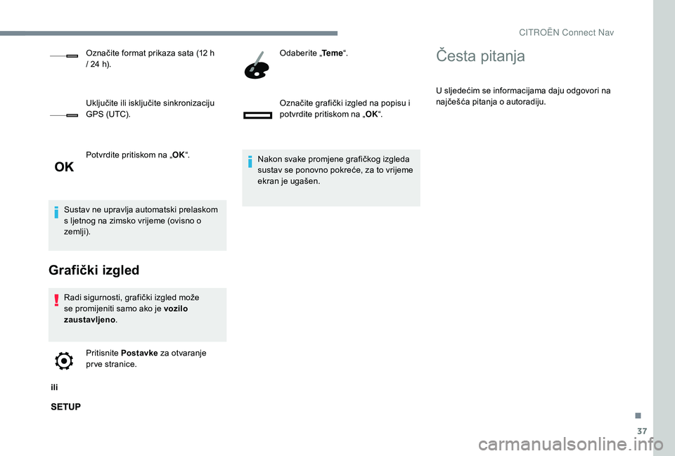 CITROEN C-ELYSÉE 2018  Upute Za Rukovanje (in Croatian) 37
Potvrdite pritiskom na „OK“.
Sustav ne upravlja automatski prelaskom 
s ljetnog na zimsko vrijeme (ovisno o 
zemlji).
Grafički izgled
Radi sigurnosti, grafički izgled može 
se promijeniti sa