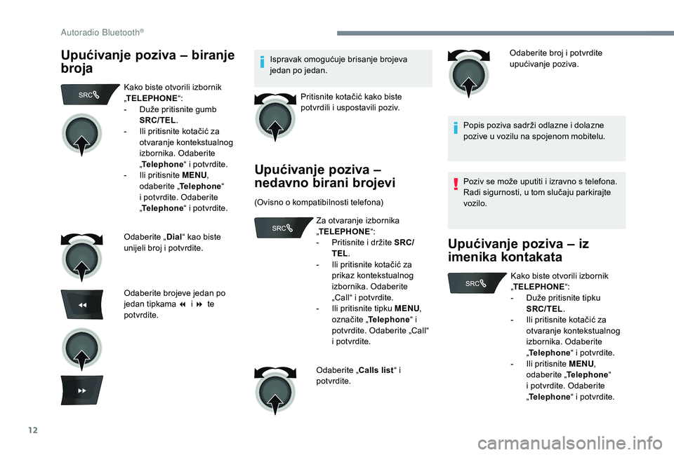 CITROEN C-ELYSÉE 2018  Upute Za Rukovanje (in Croatian) 12
Upućivanje poziva – biranje 
brojaIspravak omogućuje brisanje brojeva 
jedan po jedan.Pritisnite kotačić kako biste 
potvrdili i uspostavili poziv.
Upućivanje poziva – 
nedavno birani broj