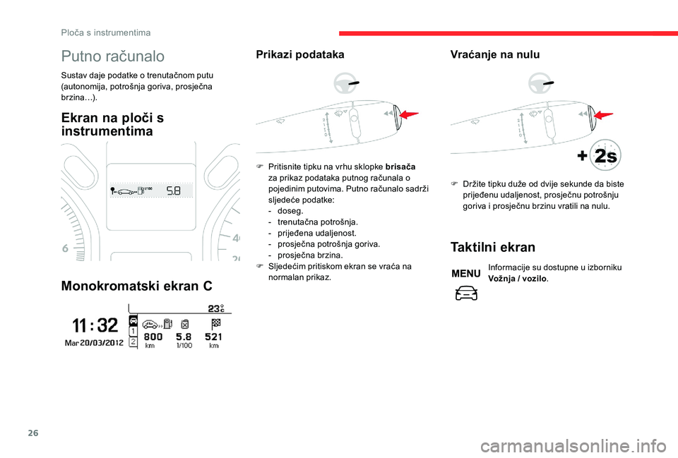 CITROEN C-ELYSÉE 2018  Upute Za Rukovanje (in Croatian) 26
Putno računalo
Sustav daje podatke o trenutačnom putu 
(autonomija, potrošnja goriva, prosječna 
brzina…).
Ekran na ploči s 
instrumentima
Monokromatski ekran C
Prikazi podataka
F Pritisnite