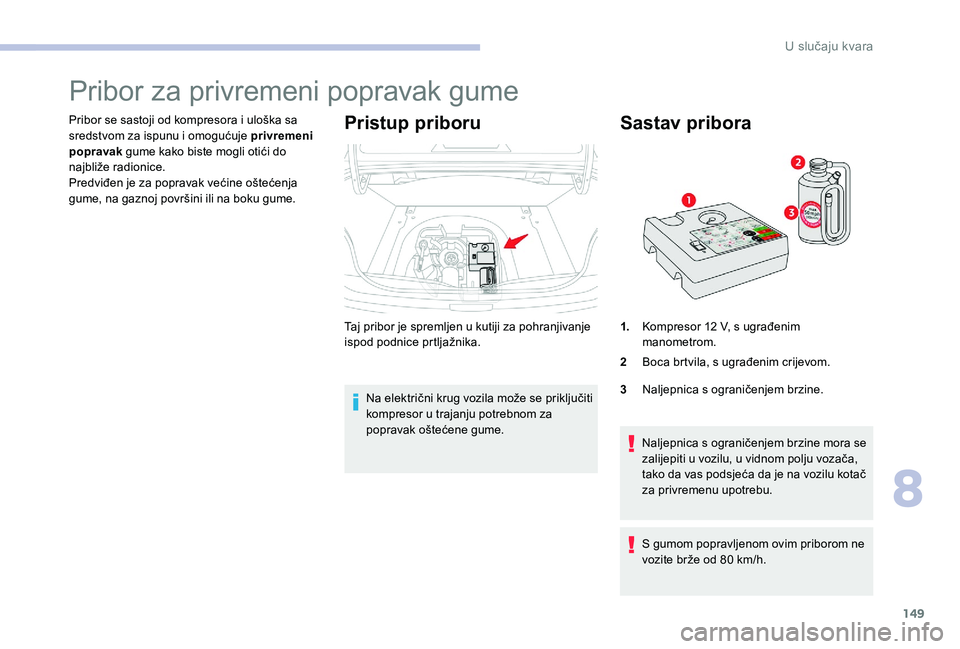 CITROEN C-ELYSÉE 2017  Upute Za Rukovanje (in Croatian) 149
Pribor za privremeni popravak gume
Pribor se sastoji od kompresora i uloška sa 
sredstvom za ispunu i omogućuje privremeni 
popravak gume kako biste mogli otići do 
najbliže radionice.
Predvi