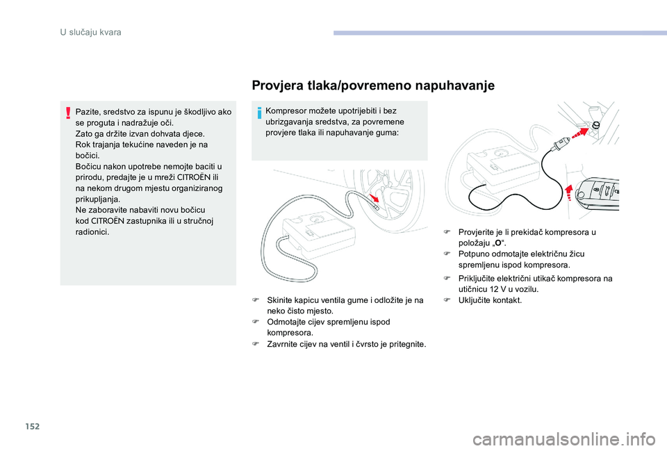 CITROEN C-ELYSÉE 2017  Upute Za Rukovanje (in Croatian) 152
Provjera tlaka/povremeno napuhavanje
Kompresor možete upotrijebiti i bez 
ubrizgavanja sredstva, za povremene 
provjere tlaka ili napuhavanje guma:
F
 
S
 kinite kapicu ventila gume i odložite j