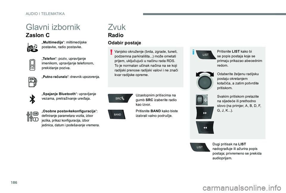 CITROEN C-ELYSÉE 2017  Upute Za Rukovanje (in Croatian) 186
Glavni izbornik
Zaslon C
„Multimedija “: miltimedijske 
postavke, radio postavke.
„ Telefon “: poziv, upravljanje 
imenikom, upravljanje telefonom, 
prekidanje poziva.
„ Putno računalo 