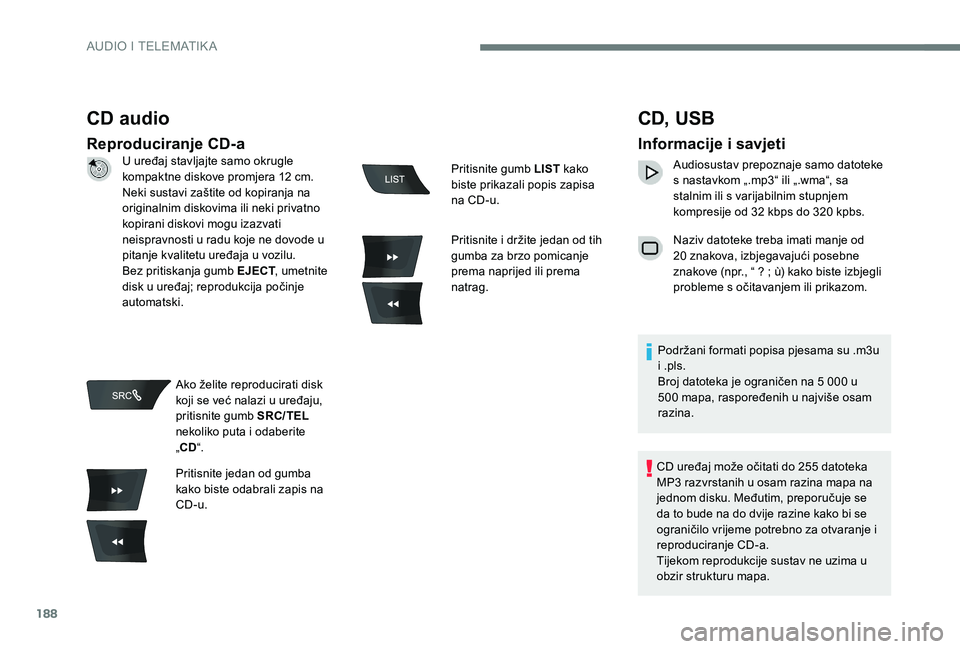 CITROEN C-ELYSÉE 2017  Upute Za Rukovanje (in Croatian) 188
CD audio
Reproduciranje CD-a
CD,  USB
Informacije i savjeti
Audiosustav prepoznaje samo datoteke 
s nastavkom „.mp3“ ili „.wma“, sa 
stalnim ili s varijabilnim stupnjem 
kompresije od 32 k