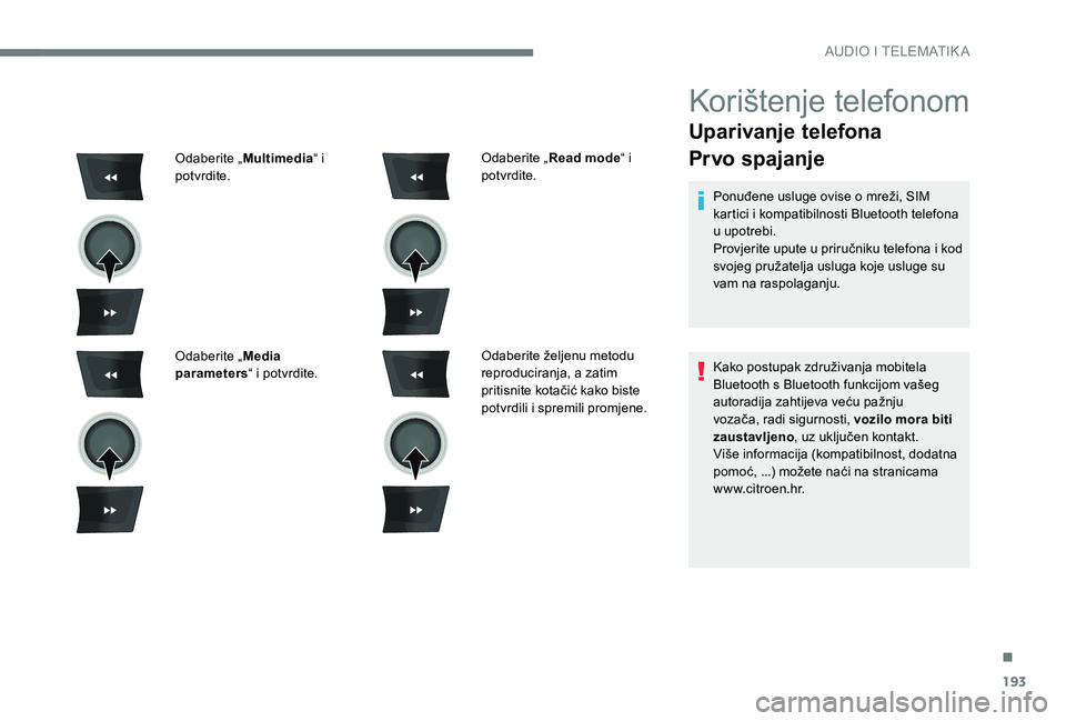 CITROEN C-ELYSÉE 2017  Upute Za Rukovanje (in Croatian) 193
Korištenje telefonom
Uparivanje telefona
Prvo spajanje
Ponuđene usluge ovise o mreži, SIM 
kartici i kompatibilnosti Bluetooth telefona 
u upotrebi.
Provjerite upute u priručniku telefona i ko