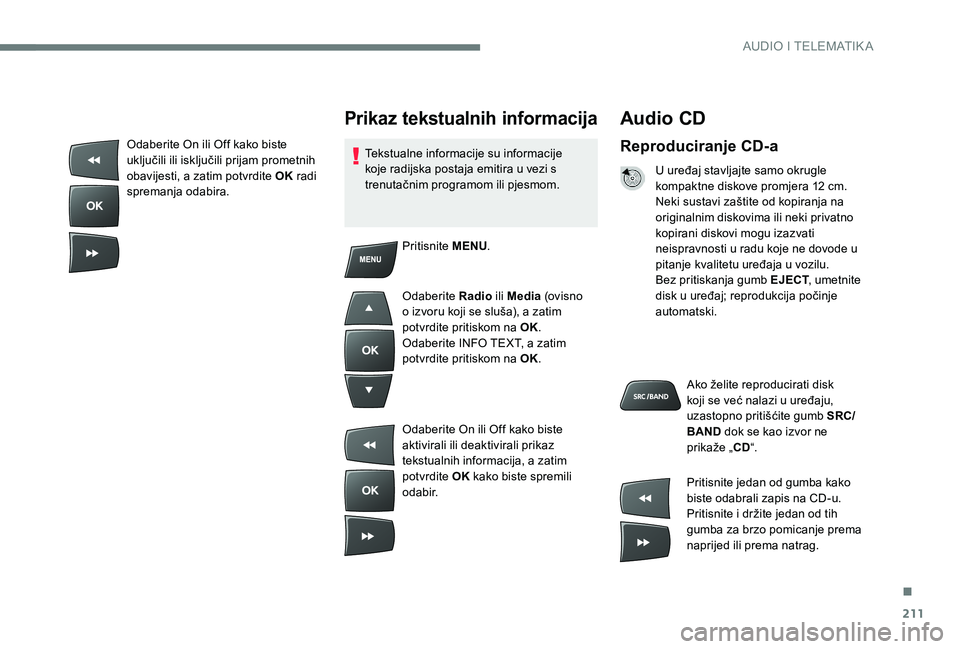 CITROEN C-ELYSÉE 2017  Upute Za Rukovanje (in Croatian) 211
Audio CD
Reproduciranje CD-a
U uređaj stavljajte samo okrugle 
kompaktne diskove promjera 12 cm.
Neki sustavi zaštite od kopiranja na 
originalnim diskovima ili neki privatno 
kopirani diskovi m