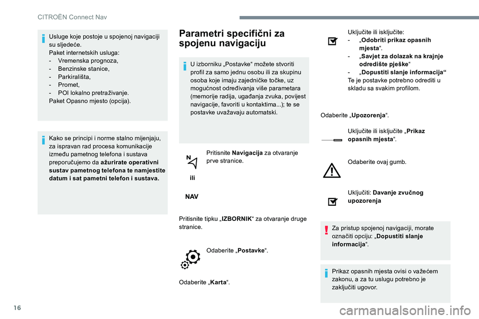 CITROEN C-ELYSÉE 2017  Upute Za Rukovanje (in Croatian) 16
Usluge koje postoje u spojenoj navigaciji 
su sljedeće.
Paket internetskih usluga:
-
 V
remenska prognoza,
-
 B

enzinske stanice,
-
 P

arkirališta,
-
 P

romet,
-
 
P
 OI lokalno pretraživanje