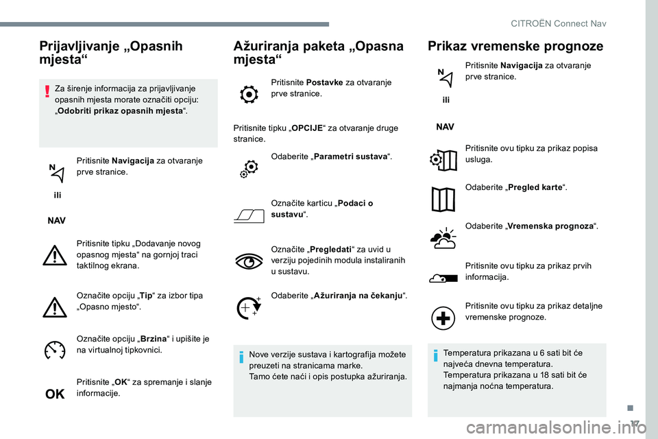 CITROEN C-ELYSÉE 2017  Upute Za Rukovanje (in Croatian) 17
Za širenje informacija za prijavljivanje 
opasnih mjesta morate označiti opciju: 
„Odobriti prikaz opasnih mjesta “.
 ili  Pritisnite Navigacija
 za otvaranje 
prve stranice.
Pritisnite tipku