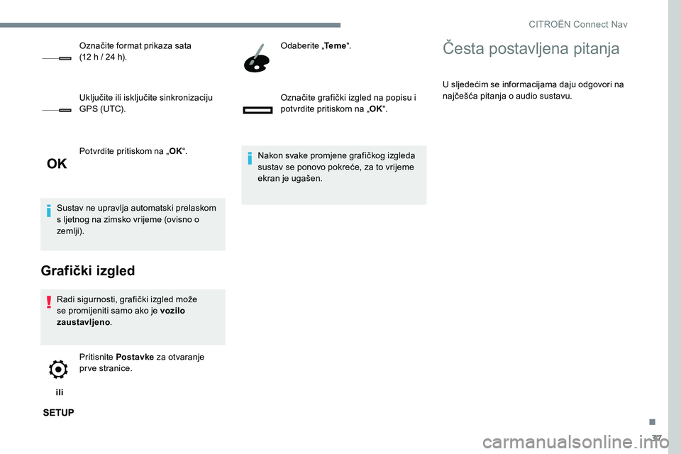 CITROEN C-ELYSÉE 2017  Upute Za Rukovanje (in Croatian) 37
Potvrdite pritiskom na „OK“.
Sustav ne upravlja automatski prelaskom 
s ljetnog na zimsko vrijeme (ovisno o 
zemlji).
Grafički izgled
Radi sigurnosti, grafički izgled može 
se promijeniti sa