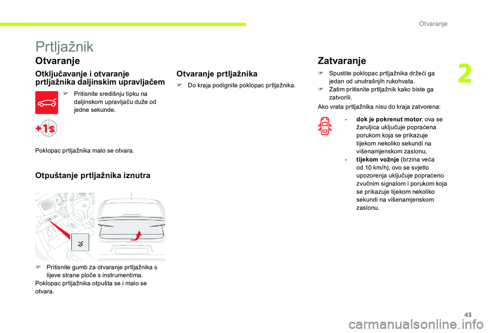 CITROEN C-ELYSÉE 2017  Upute Za Rukovanje (in Croatian) 43
Prtljažnik
Otvaranje
Otključavanje i otvaranje 
prtljažnika daljinskim upravljačem
F Pritisnite središnju tipku na daljinskom upravljaču duže od 
jedne sekunde.
Otpuštanje prtljažnika iznu