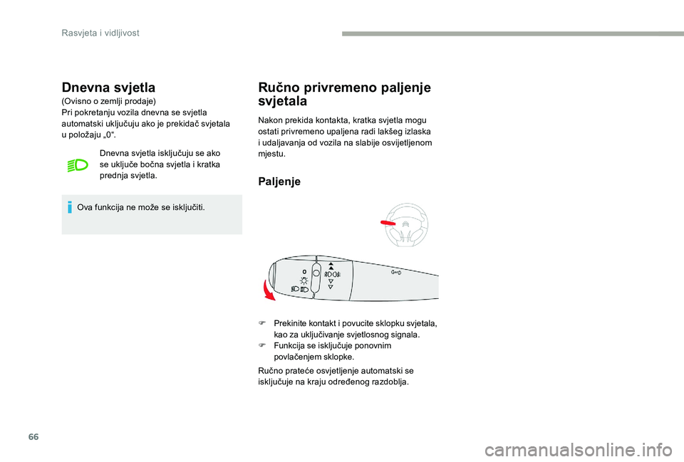 CITROEN C-ELYSÉE 2017  Upute Za Rukovanje (in Croatian) 66
Dnevna svjetla
(Ovisno o zemlji prodaje)
Pri pokretanju vozila dnevna se svjetla 
automatski uključuju ako je prekidač svjetala 
u  položaju „0“. Dnevna svjetla isključuju se ako 
se uklju