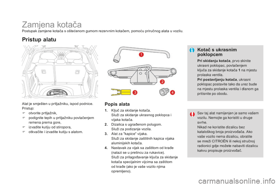 CITROEN DS3 2017  Upute Za Rukovanje (in Croatian) DS3_hr_Chap08_info-pratiques_ed02-2015
Zamjena kotačaPostupak zamjene kotača s oštećenom gumom rezervnim kotačem, pomoću priručnog alata u vozilu.
Alat je smješten u prtljažniku, ispod podnic