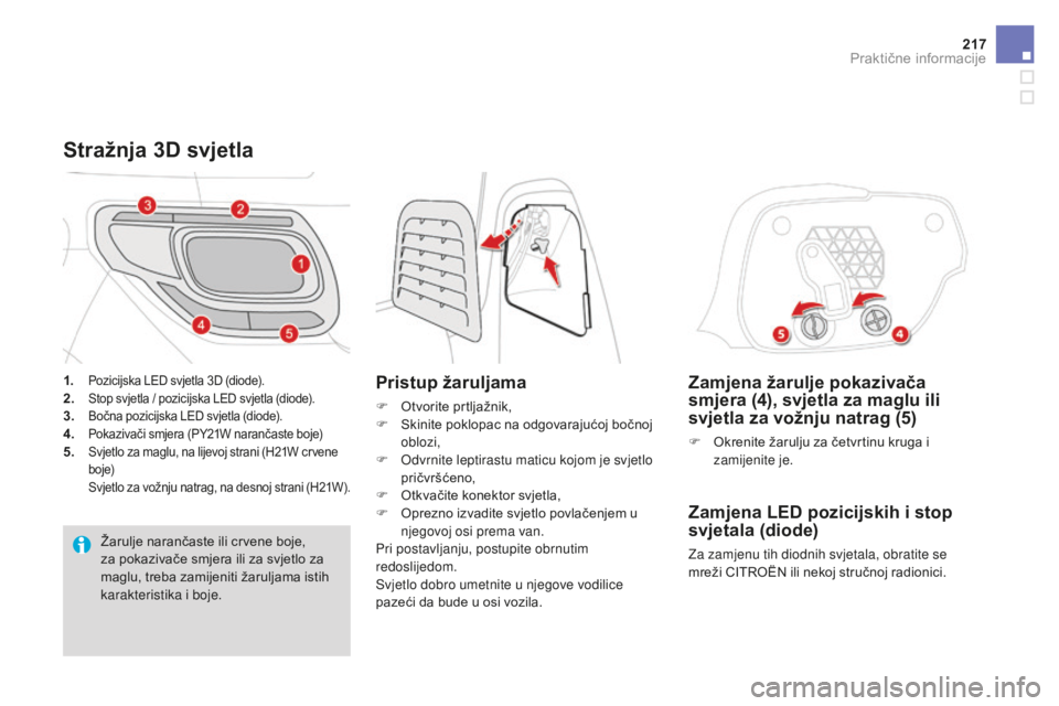 CITROEN DS3 2017  Upute Za Rukovanje (in Croatian) 217
DS3_hr_Chap08_info-pratiques_ed02-2015
Zamjena žarulje pokazivača 
smjera (4), svjetla za maglu ili 
svjetla za vožnju natrag (5)
F Okrenite žarulju za četvrtinu kruga i zamijenite je.
Zamjen