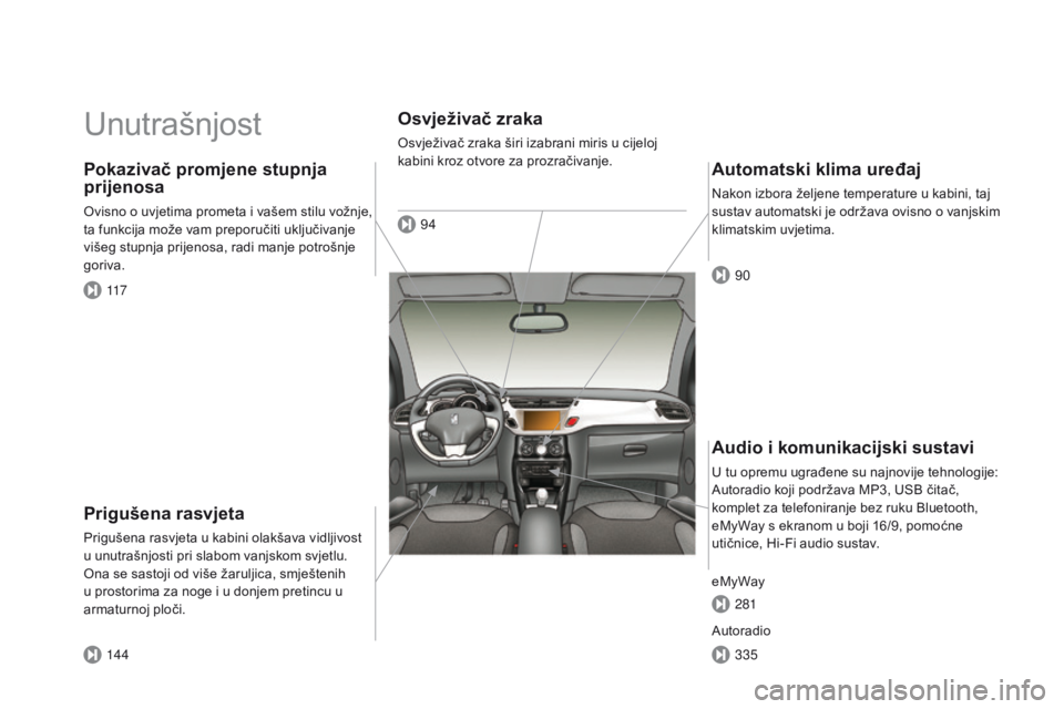 CITROEN DS3 2015  Upute Za Rukovanje (in Croatian) ds3_hr_Chap00b_vue-ensemble_ed01-2014
Unutrašnjost
Prigušena rasvjeta
Prigušena rasvjeta u kabini olakšava vidljivost 
u unutrašnjosti pri slabom vanjskom svjetlu. 
on

a se sastoji od više žar