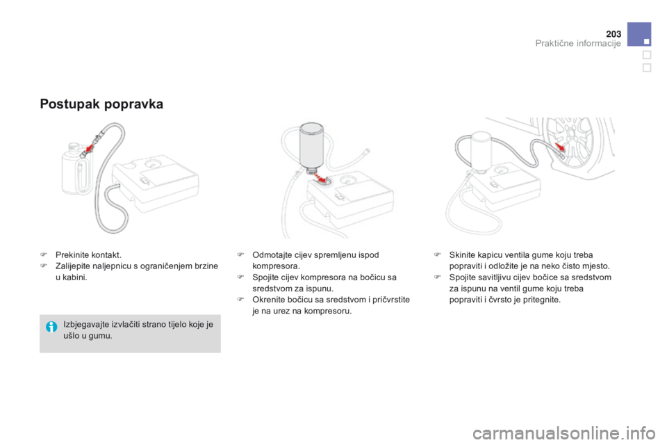 CITROEN DS3 2015  Upute Za Rukovanje (in Croatian) 203
ds3_hr_Chap10_info-pratiques_ed01-2014
F Prekinite kontakt.
F
  za lijepite naljepnicu s ograničenjem brzine 
u kabini.
Postupak popravka
izbjegavajte izvlačiti strano tijelo koje je 
ušlo u gu