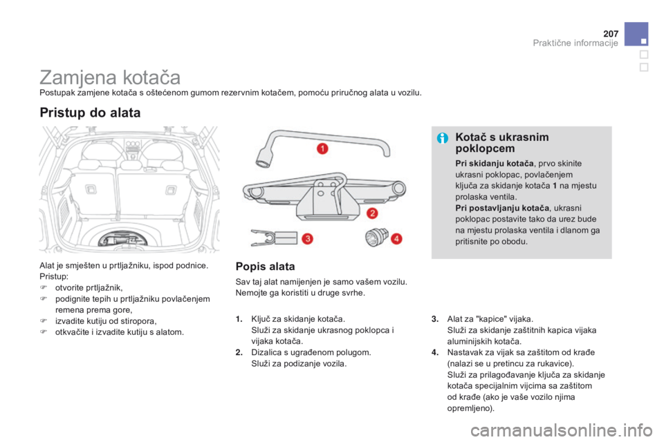 CITROEN DS3 2015  Upute Za Rukovanje (in Croatian) 207
ds3_hr_Chap10_info-pratiques_ed01-2014
zamjena kotačaPostupak zamjene kotača s oštećenom gumom rezervnim kotačem, pomoću priručnog alata u vozilu.
al

at je smješten u prtljažniku, ispod 