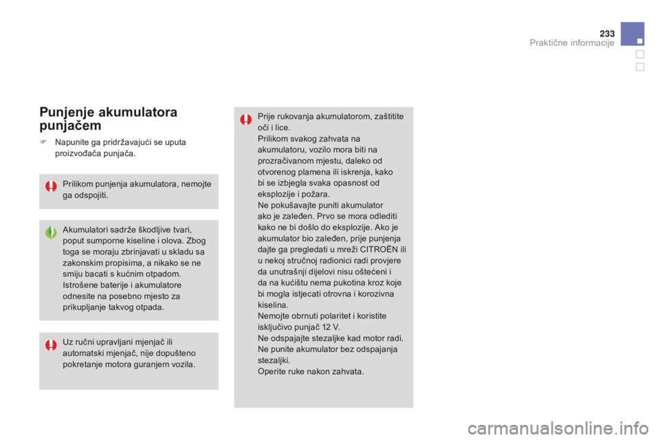 CITROEN DS3 2015  Upute Za Rukovanje (in Croatian) 233
ds3_hr_Chap10_info-pratiques_ed01-2014
Prije rukovanja akumulatorom, zaštitite 
oči i lice.
Prilikom svakog zahvata na 
akumulatoru, vozilo mora biti na 
prozračivanom mjestu, daleko od 
otvore